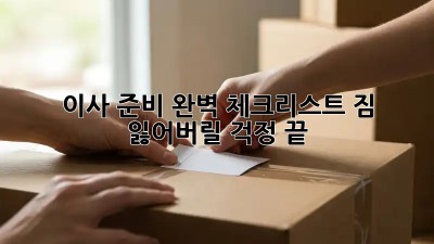 이사 준비 완벽 체크리스트: 짐 잃어버릴 걱정 끝!