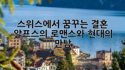 스위스에서 꿈꾸는 결혼, 알프스의 로맨스와 현대의 만남